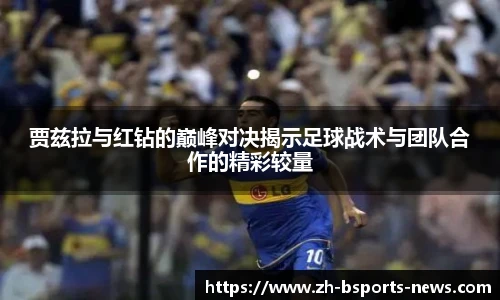 贾兹拉与红钻的巅峰对决揭示足球战术与团队合作的精彩较量