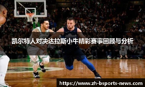 凯尔特人对决达拉斯小牛精彩赛事回顾与分析