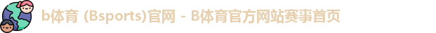 b体育 (Bsports)官网 - B体育官方网站赛事首页